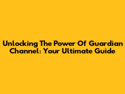 Unlocking The Power Of Guardian Channel: Your Ultimate Guide