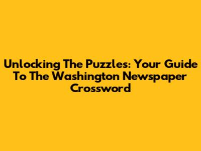 Unlocking The Puzzles: Your Guide To The Washington Newspaper Crossword