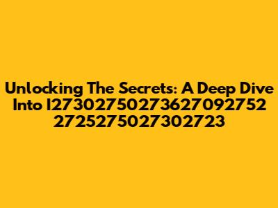 Unlocking The Secrets: A Deep Dive Into I27302750273627092752 2725275027302723