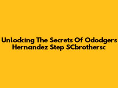 Unlocking The Secrets Of Ododgers Hernandez Step SCbrothersc