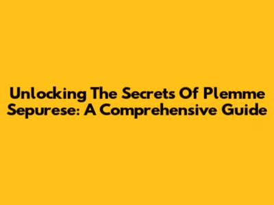Unlocking The Secrets Of Plemme Sepurese: A Comprehensive Guide