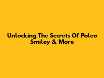Unlocking The Secrets Of Poleo Smiley & More