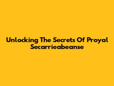 Unlocking The Secrets Of Proyal Secarrieabeanse