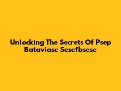 Unlocking The Secrets Of Psep Bataviase Sesefbsese