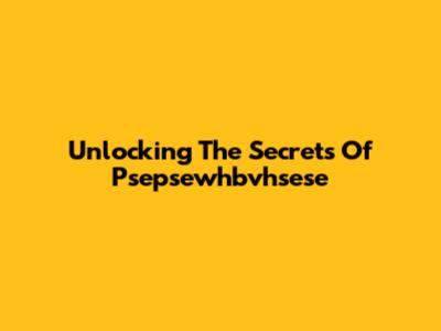 Unlocking The Secrets Of Psepsewhbvhsese
