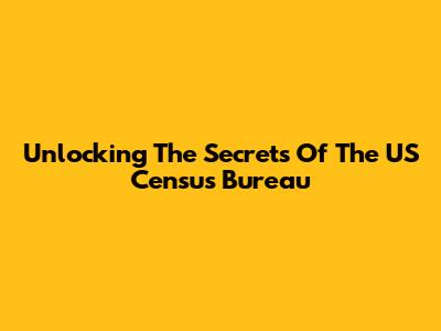 Unlocking The Secrets Of The US Census Bureau
