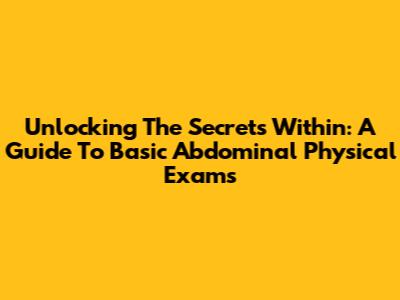 Unlocking The Secrets Within: A Guide To Basic Abdominal Physical Exams