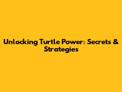 Unlocking Turtle Power: Secrets & Strategies