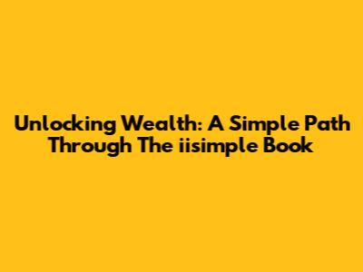 Unlocking Wealth: A Simple Path Through The 'iisimple' Book