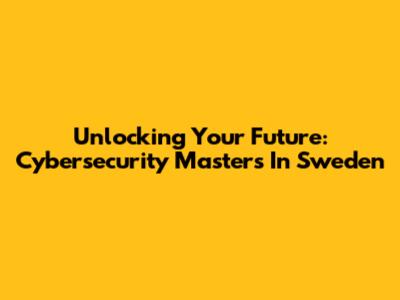 Unlocking Your Future: Cybersecurity Masters In Sweden