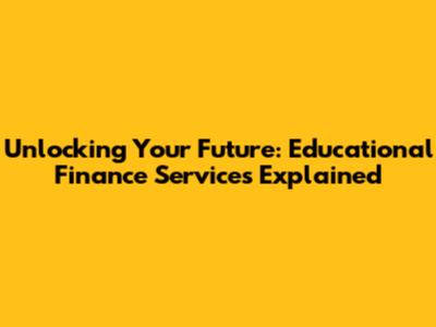 Unlocking Your Future: Educational Finance Services Explained