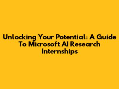 Unlocking Your Potential: A Guide To Microsoft AI Research Internships