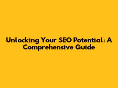 Unlocking Your SEO Potential: A Comprehensive Guide
