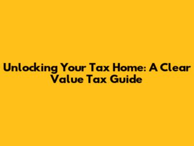 Unlocking Your Tax Home: A Clear Value Tax Guide