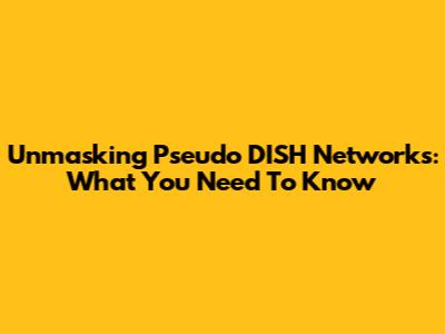 Unmasking Pseudo DISH Networks: What You Need To Know