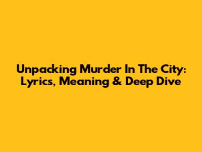 Unpacking 'Murder In The City': Lyrics, Meaning & Deep Dive