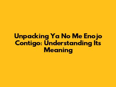 Unpacking 'Ya No Me Enojo Contigo': Understanding Its Meaning