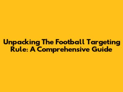 Unpacking The Football Targeting Rule: A Comprehensive Guide
