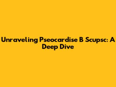 Unraveling Pseocardise B Scupsc: A Deep Dive