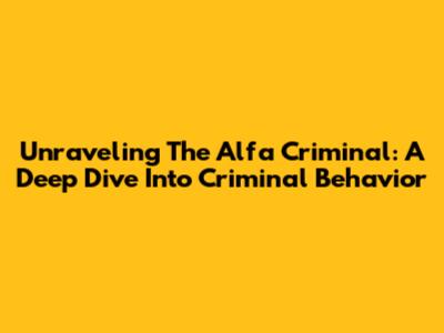 Unraveling The Alfa Criminal: A Deep Dive Into Criminal Behavior