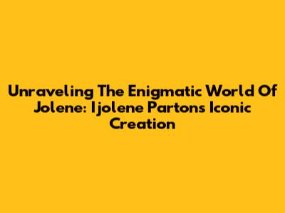 Unraveling The Enigmatic World Of Jolene: Ijolene Parton's Iconic Creation