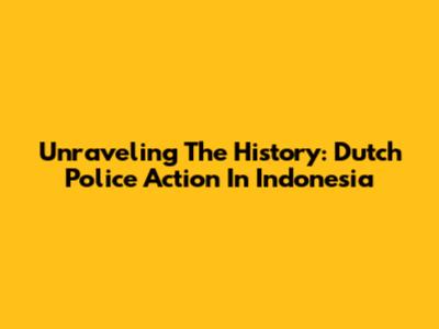 Unraveling The History: Dutch Police Action In Indonesia