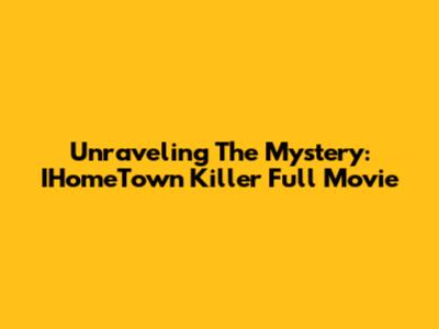 Unraveling The Mystery: IHomeTown Killer Full Movie