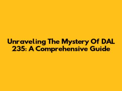 Unraveling The Mystery Of DAL 235: A Comprehensive Guide