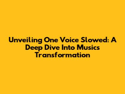 Unveiling 'One Voice Slowed': A Deep Dive Into Music's Transformation