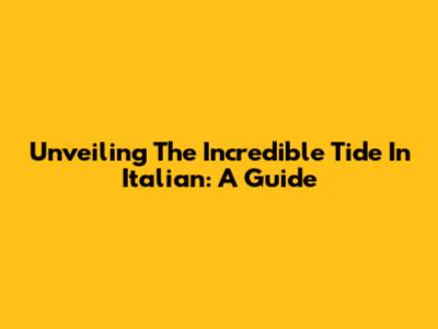 Unveiling 'The Incredible Tide' In Italian: A Guide