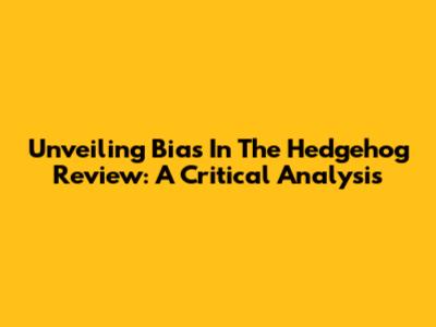 Unveiling Bias In The Hedgehog Review: A Critical Analysis