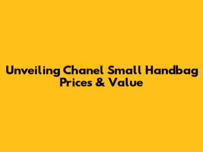 Unveiling Chanel Small Handbag Prices & Value