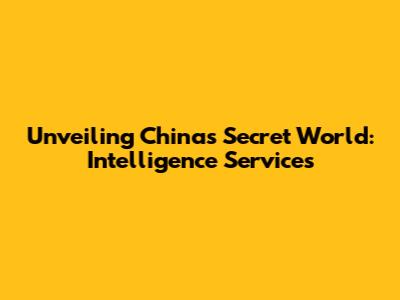 Unveiling China's Secret World: Intelligence Services