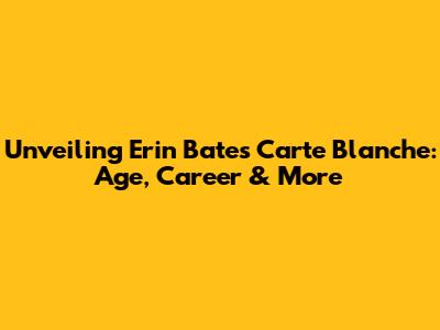Unveiling Erin Bates' Carte Blanche: Age, Career & More