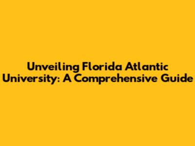 Unveiling Florida Atlantic University: A Comprehensive Guide