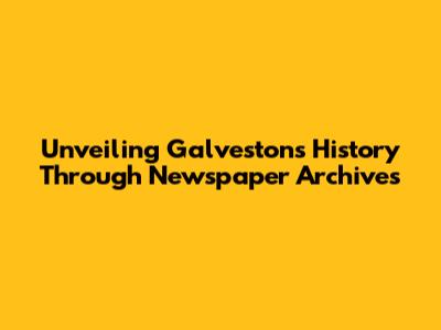 Unveiling Galveston's History Through Newspaper Archives