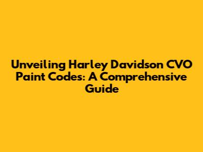 Unveiling Harley Davidson CVO Paint Codes: A Comprehensive Guide