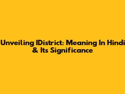 Unveiling IDistrict: Meaning In Hindi & Its Significance