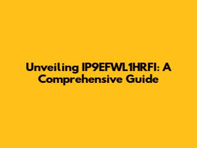 Unveiling IP9EFWL1HRFI: A Comprehensive Guide