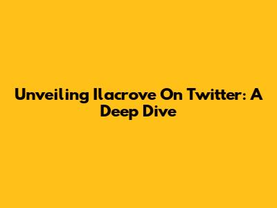 Unveiling Ilacrove On Twitter: A Deep Dive