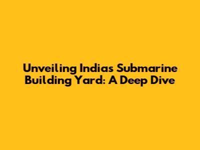 Unveiling India's Submarine Building Yard: A Deep Dive