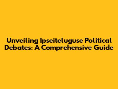 Unveiling Ipseiteluguse Political Debates: A Comprehensive Guide