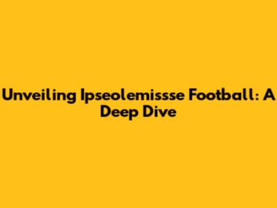 Unveiling Ipseolemissse Football: A Deep Dive