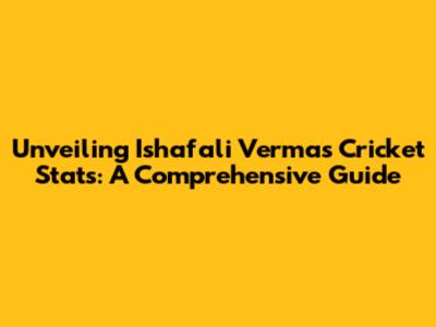 Unveiling Ishafali Verma's Cricket Stats: A Comprehensive Guide