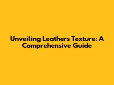 Unveiling Leather's Texture: A Comprehensive Guide