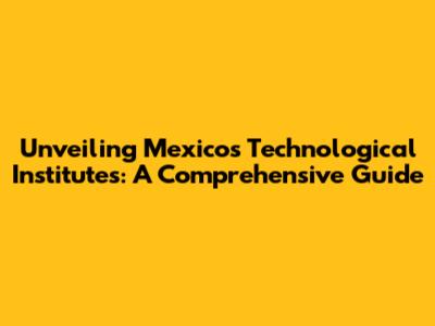 Unveiling Mexico's Technological Institutes: A Comprehensive Guide