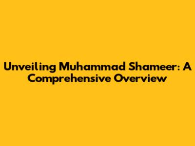 Unveiling Muhammad Shameer: A Comprehensive Overview