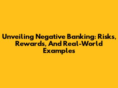 Unveiling Negative Banking: Risks, Rewards, And Real-World Examples