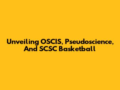 Unveiling OSCIS, Pseudoscience, And SCSC Basketball