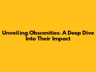 Unveiling Obscenities: A Deep Dive Into Their Impact